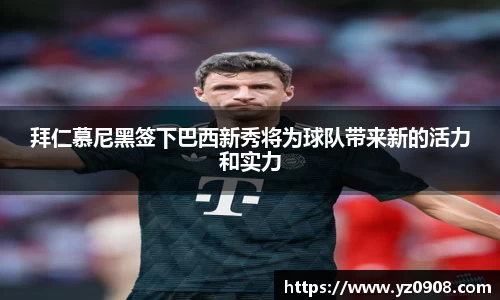 拜仁慕尼黑签下巴西新秀将为球队带来新的活力和实力
