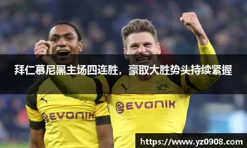 拜仁慕尼黑主场四连胜，豪取大胜势头持续紧握