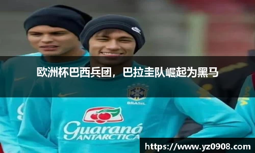 欧洲杯巴西兵团，巴拉圭队崛起为黑马