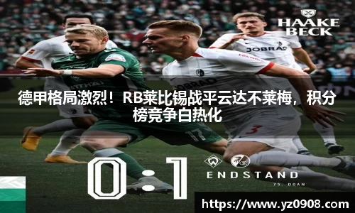 德甲格局激烈！RB莱比锡战平云达不莱梅，积分榜竞争白热化