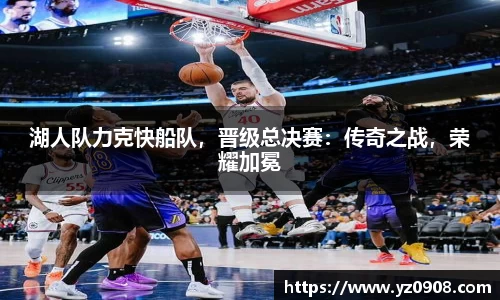 湖人队力克快船队，晋级总决赛：传奇之战，荣耀加冕