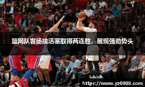篮网队客场擒活塞取得两连胜，展现强劲势头
