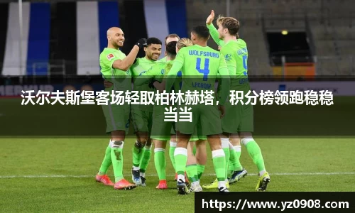 沃尔夫斯堡客场轻取柏林赫塔，积分榜领跑稳稳当当