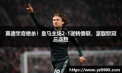 莫德里奇绝杀！皇马主场2-1逆转曼联，豪取欧冠三连胜