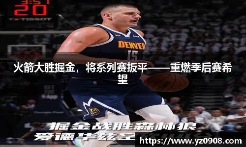 火箭大胜掘金，将系列赛扳平——重燃季后赛希望