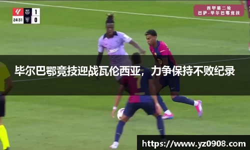 毕尔巴鄂竞技迎战瓦伦西亚，力争保持不败纪录