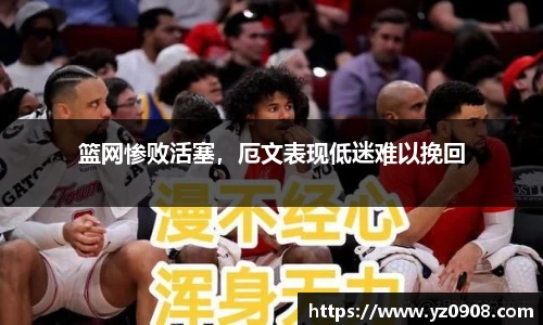 篮网惨败活塞，厄文表现低迷难以挽回