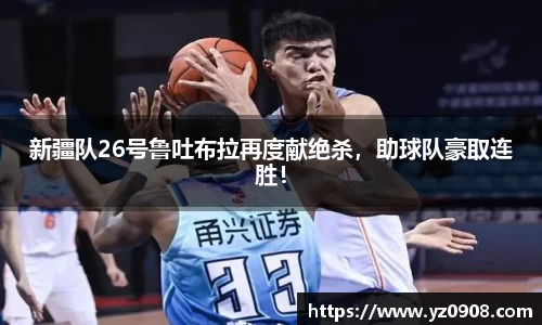 新疆队26号鲁吐布拉再度献绝杀，助球队豪取连胜！