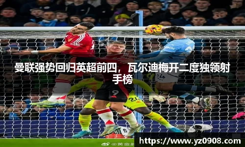 曼联强势回归英超前四，瓦尔迪梅开二度独领射手榜