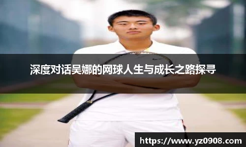深度对话吴娜的网球人生与成长之路探寻