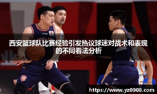 西安篮球队比赛经验引发热议球迷对战术和表现的不同看法分析