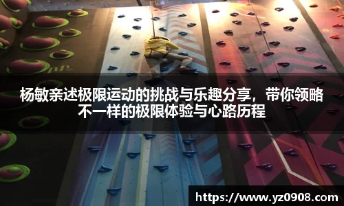 杨敏亲述极限运动的挑战与乐趣分享，带你领略不一样的极限体验与心路历程