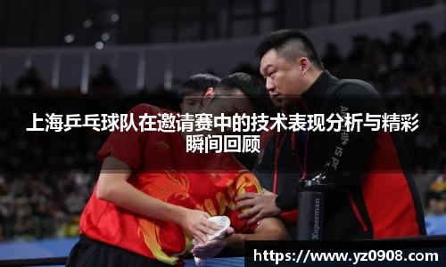 上海乒乓球队在邀请赛中的技术表现分析与精彩瞬间回顾