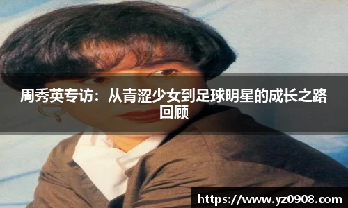 周秀英专访：从青涩少女到足球明星的成长之路回顾