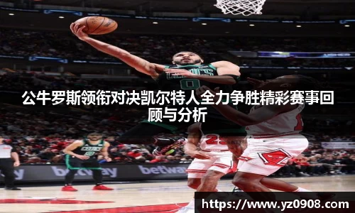 公牛罗斯领衔对决凯尔特人全力争胜精彩赛事回顾与分析