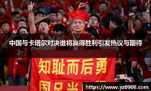 中国与卡塔尔对决谁将赢得胜利引发热议与期待