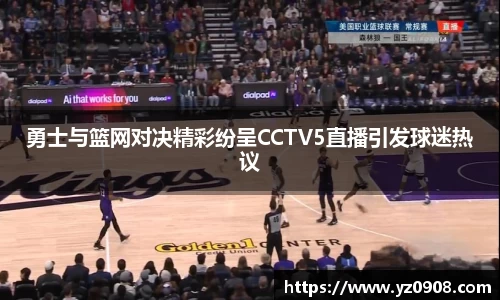 勇士与篮网对决精彩纷呈CCTV5直播引发球迷热议