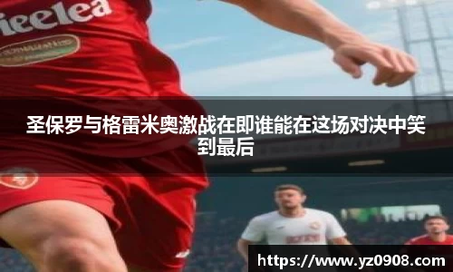 圣保罗与格雷米奥激战在即谁能在这场对决中笑到最后