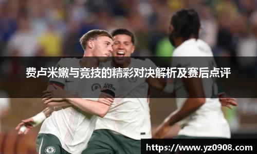 费卢米嫩与竞技的精彩对决解析及赛后点评