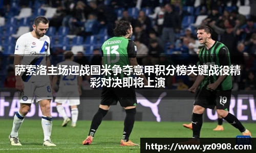萨索洛主场迎战国米争夺意甲积分榜关键战役精彩对决即将上演