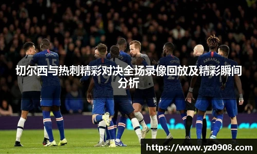 切尔西与热刺精彩对决全场录像回放及精彩瞬间分析