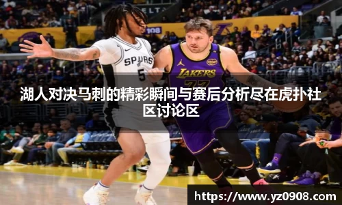 湖人对决马刺的精彩瞬间与赛后分析尽在虎扑社区讨论区