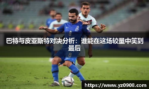 巴特与皮亚斯特对决分析：谁能在这场较量中笑到最后