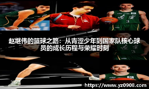 赵继伟的篮球之路：从青涩少年到国家队核心球员的成长历程与荣耀时刻
