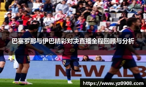 巴塞罗那与伊巴精彩对决直播全程回顾与分析