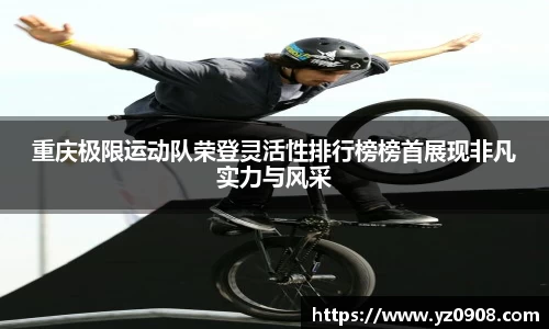 重庆极限运动队荣登灵活性排行榜榜首展现非凡实力与风采