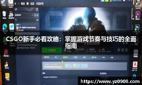 CSGO新手必看攻略：掌握游戏节奏与技巧的全面指南