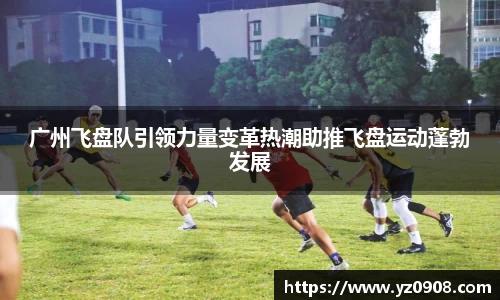 广州飞盘队引领力量变革热潮助推飞盘运动蓬勃发展