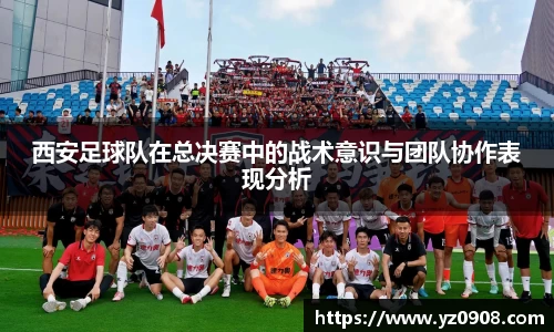 西安足球队在总决赛中的战术意识与团队协作表现分析