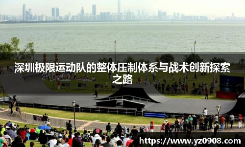 深圳极限运动队的整体压制体系与战术创新探索之路
