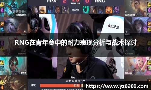 RNG在青年赛中的耐力表现分析与战术探讨