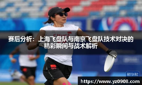 赛后分析:上海飞盘队与南京飞盘队技术对决的精彩瞬间与战术解析