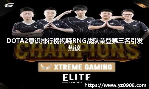 DOTA2意识排行榜揭晓RNG战队荣登第三名引发热议