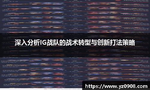 深入分析IG战队的战术转型与创新打法策略