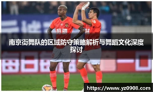 南京街舞队的区域防守策略解析与舞蹈文化深度探讨