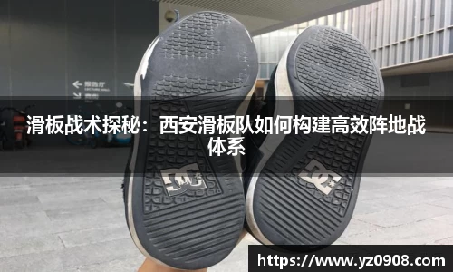 滑板战术探秘：西安滑板队如何构建高效阵地战体系