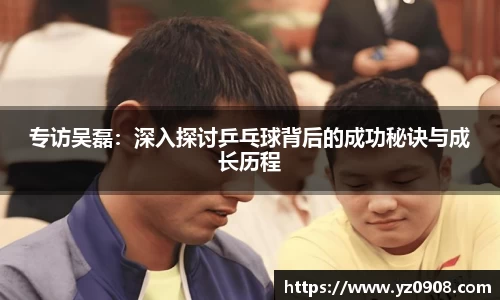 专访吴磊：深入探讨乒乓球背后的成功秘诀与成长历程