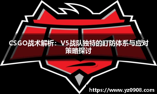 CSGO战术解析：V5战队独特的盯防体系与应对策略探讨