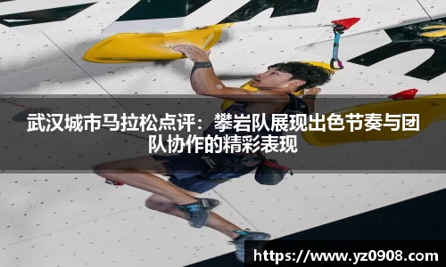 武汉城市马拉松点评：攀岩队展现出色节奏与团队协作的精彩表现