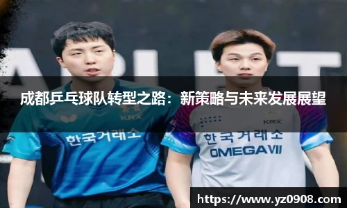 成都乒乓球队转型之路：新策略与未来发展展望