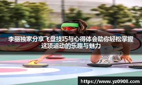 李丽独家分享飞盘技巧与心得体会助你轻松掌握这项运动的乐趣与魅力